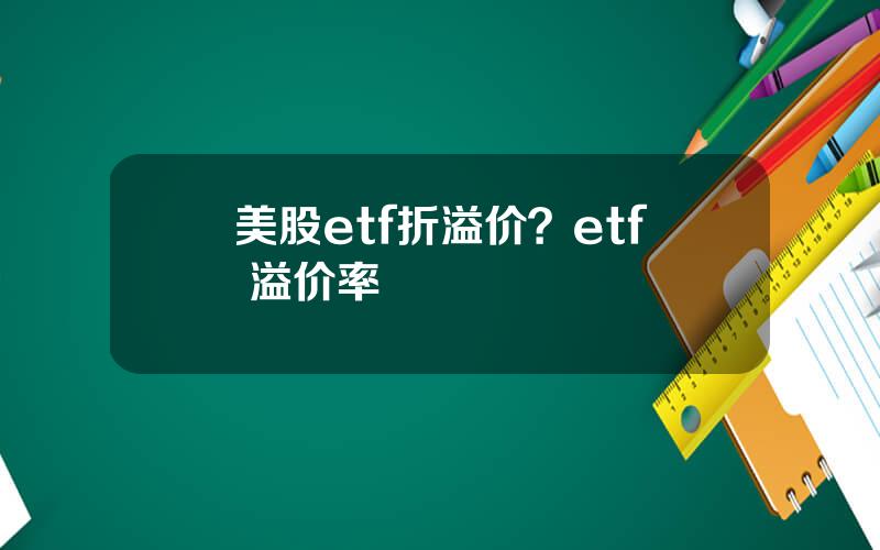 美股etf折溢价？etf 溢价率